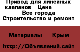 Привод для линейных клапанов › Цена ­ 5 000 - Все города Строительство и ремонт » Материалы   . Крым